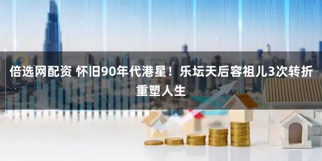 倍选网配资 怀旧90年代港星！乐坛天后容祖儿3次转折重塑人生