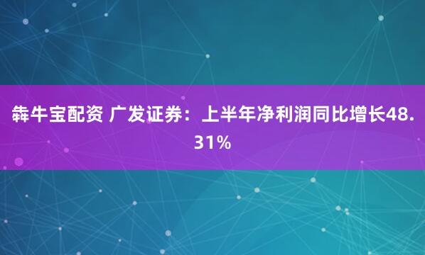犇牛宝配资 广发证券：上半年净利润同比增长48.31%