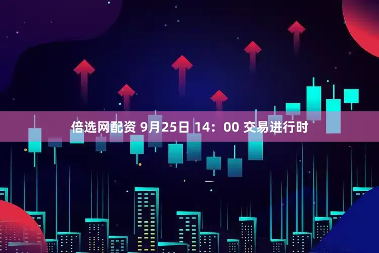 倍选网配资 9月25日 14：00 交易进行时