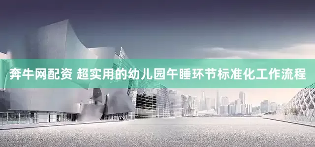 奔牛网配资 超实用的幼儿园午睡环节标准化工作流程