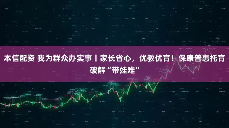 本信配资 我为群众办实事丨家长省心，优教优育！保康普惠托育破解“带娃难”